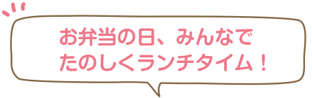お弁当の日、みんなでたのしくランチタイム！