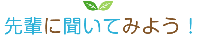 先輩に聞いてみよう！